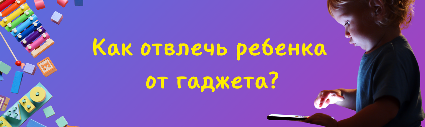 Как отвлечь ребенка от гаджета?